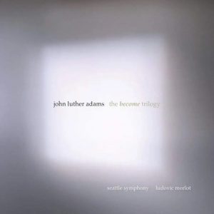 John Luther Adams: The Become Trilogy • 3CD (Cantaloupe Music 2020).