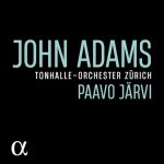 John Adams • Tonhalle-Orchester Zürich • Paavo Järvi (Alpha Classics 2022).